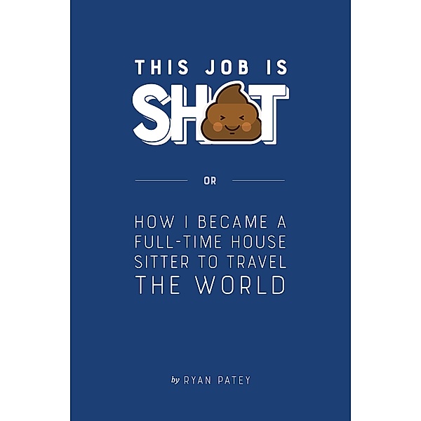 This Job is Sh*t or How I Became a Full-Time House Sitter to Travel the World, Ryan Patey