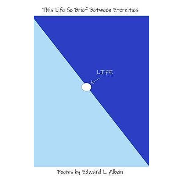 This Life So Brief Between Eternities, Edward L. Alban