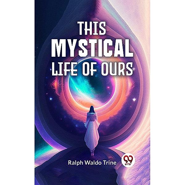 This Mystical Life Of Ours, Ralph Waldo Trine