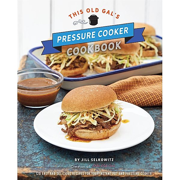 This Old Gal's Pressure Cooker Cookbook, Jill Selkowitz