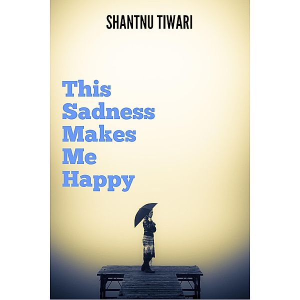 This Sadness Makes Me Happy, Shantnu Tiwari