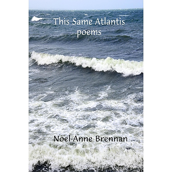 This Same Atlantis: Poems, Noel-Anne Brennan