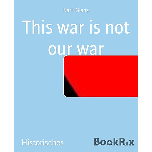This war is not our war, Karl Glanz