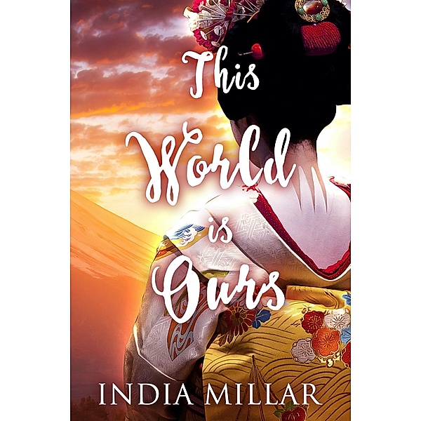 This World is Ours (The Geisha Who Ran Away, #3) / The Geisha Who Ran Away, India Millar