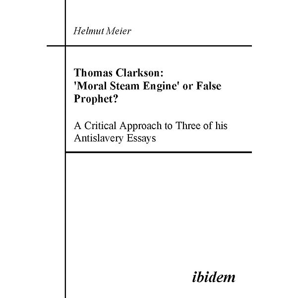 Thomas Clarkson: 'Moral Steam Engine' or False Prophet? A Critical Approach to Three of his Antislavery Essays, Helmut Meier