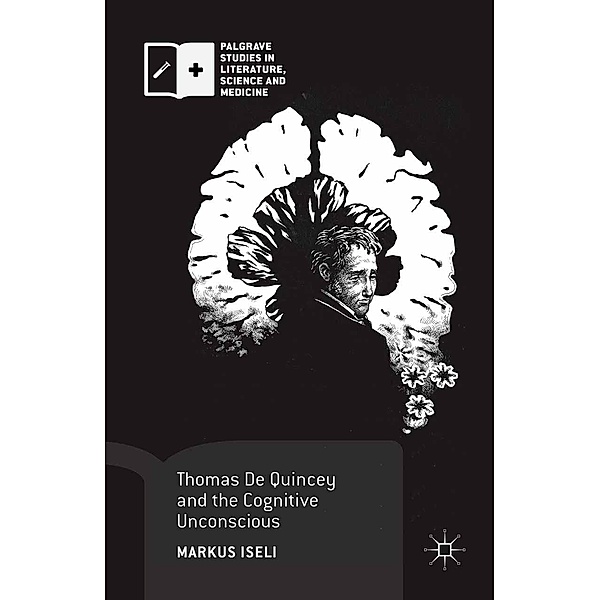 Thomas De Quincey and the Cognitive Unconscious / Palgrave Studies in Literature, Science and Medicine, Markus Iseli
