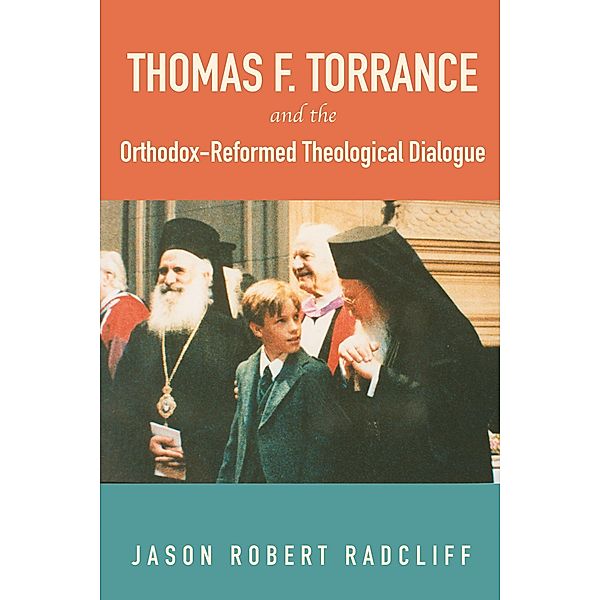 Thomas F. Torrance and the Orthodox-Reformed Theological Dialogue, Jason R. Radcliff
