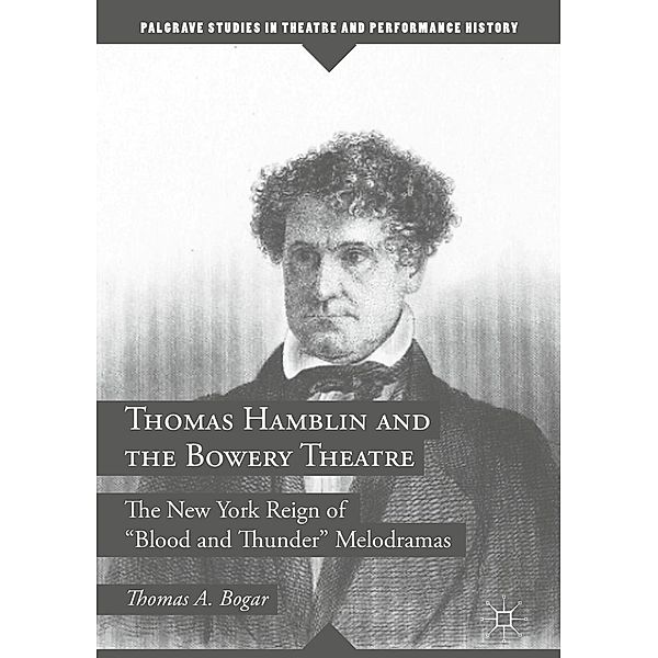 Thomas Hamblin and the Bowery Theatre / Palgrave Studies in Theatre and Performance History, Thomas A. Bogar