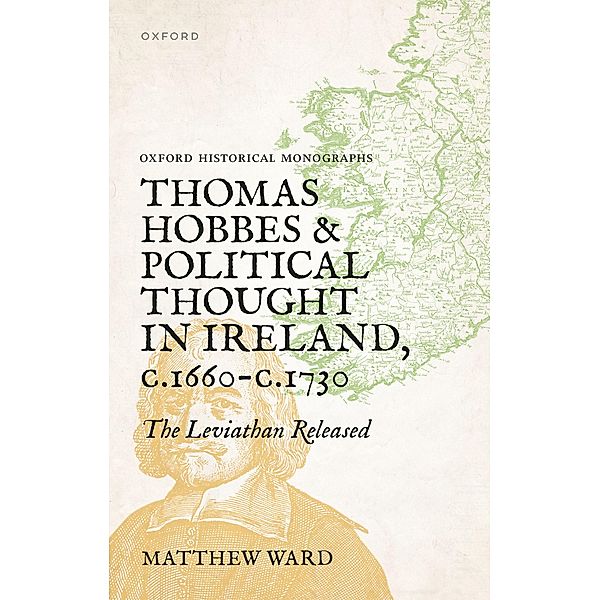 Thomas Hobbes and Political Thought in Ireland c.1660- c.1730 / Oxford Historical Monographs, Matthew Ward