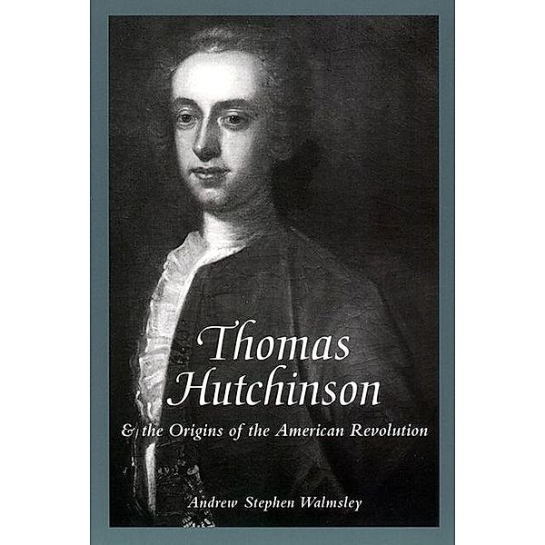 Thomas Hutchinson and the Origins of the American Revolution, Andrew Stephen Walmsley
