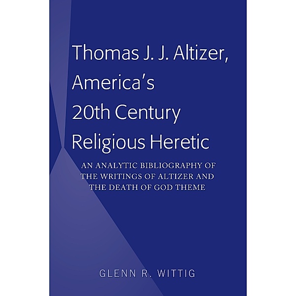 Thomas J. J. Altizer, America's 20th Century Religious Heretic, Glenn Wittig
