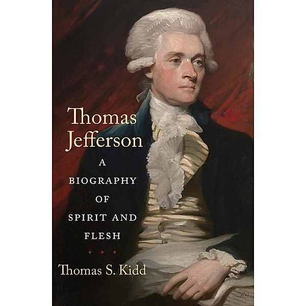 Thomas Jefferson: A Biography of Spirit and Flesh, Thomas S. Kidd