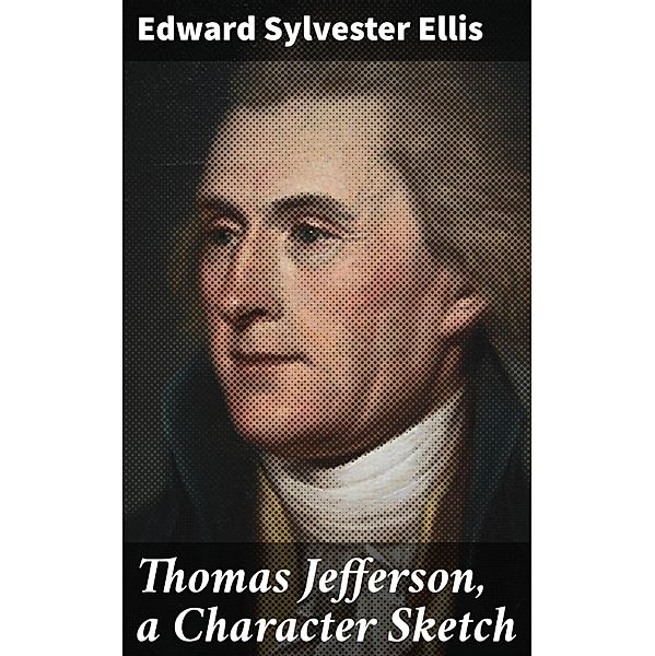Thomas Jefferson, a Character Sketch, Edward Sylvester Ellis