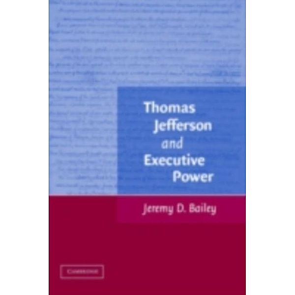 Thomas Jefferson and Executive Power, Jeremy D. Bailey