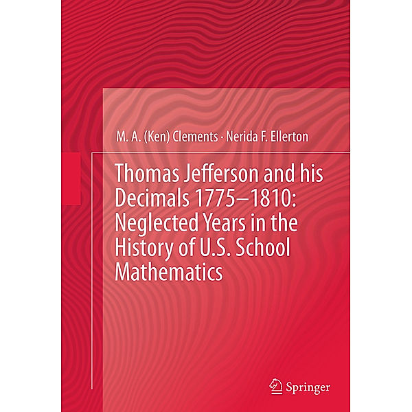Thomas Jefferson and his Decimals 1775-1810: Neglected Years in the History of U.S. School Mathematics, M. A. Ken Clements, Nerida F. Ellerton