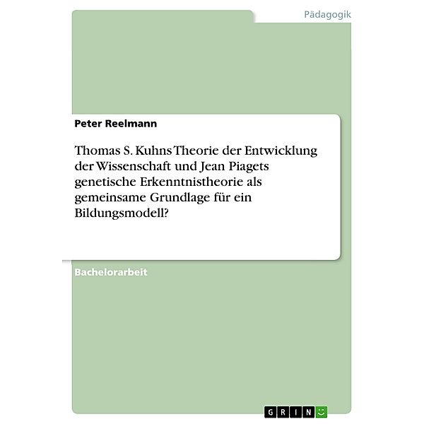 Thomas S. Kuhns Theorie der Entwicklung der Wissenschaft und Jean Piagets genetische Erkenntnistheorie als gemeinsame Grundlage für ein Bildungsmodell?, Peter Reelmann