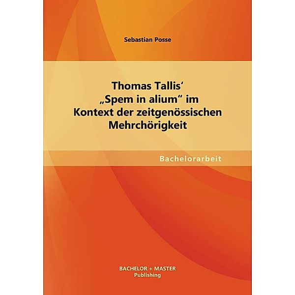 Thomas Tallis' Spem in alium im Kontext der zeitgenössischen Mehrchörigkeit, Sebastian Posse