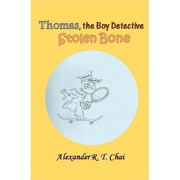 Thomas, the boy detective - the stolen bone / Thomas, the Boy Detective, Alexander R. T. Chai