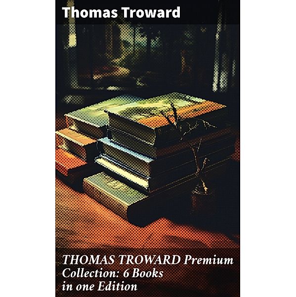 THOMAS TROWARD Premium Collection: 6 Books in one Edition, Thomas Troward