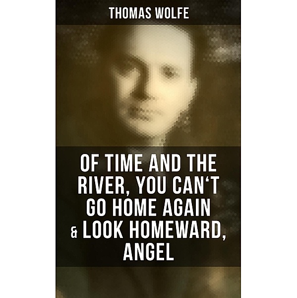 Thomas Wolfe: Of Time and the River, You Can't Go Home Again & Look Homeward, Angel, Thomas Wolfe