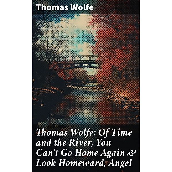 Thomas Wolfe: Of Time and the River, You Can't Go Home Again & Look Homeward, Angel, Thomas Wolfe