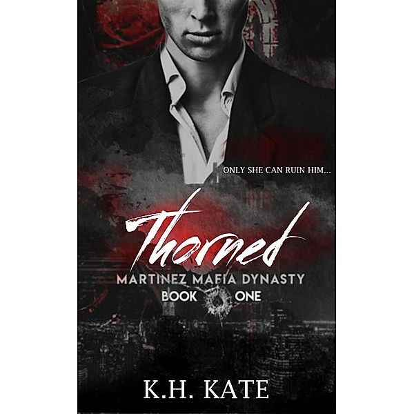 Thorned (Martinez Mafia Dynasty, #1) / Martinez Mafia Dynasty, K. H. Kate