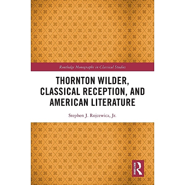 Thornton Wilder, Classical Reception, and American Literature, Stephen J. Rojcewicz Jr.