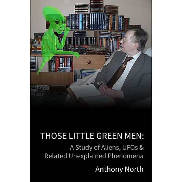 Those Little Green Men: A Study of Aliens, UFOs & Related Unexplained Phenomena, Anthony North