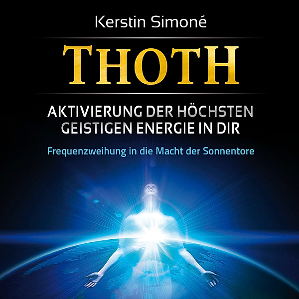 Thoth-Meditationen - 2 - MEISTER THOTH - Aktivierung der höchsten geistigen Energie in dir (mit klangenergetischer Musik), Kerstin Simoné