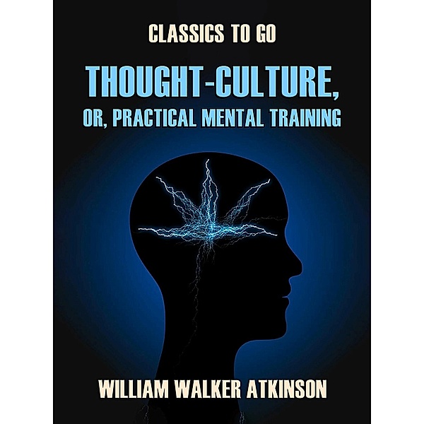 Thought-Culture, or, Practical Mental Training, William Walker Atkinson