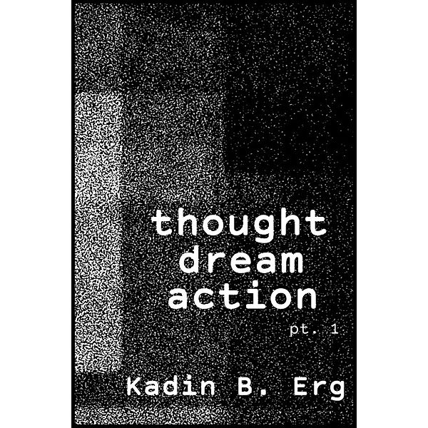 Thought Dream Action Pt. 1, Kadin B. Erg