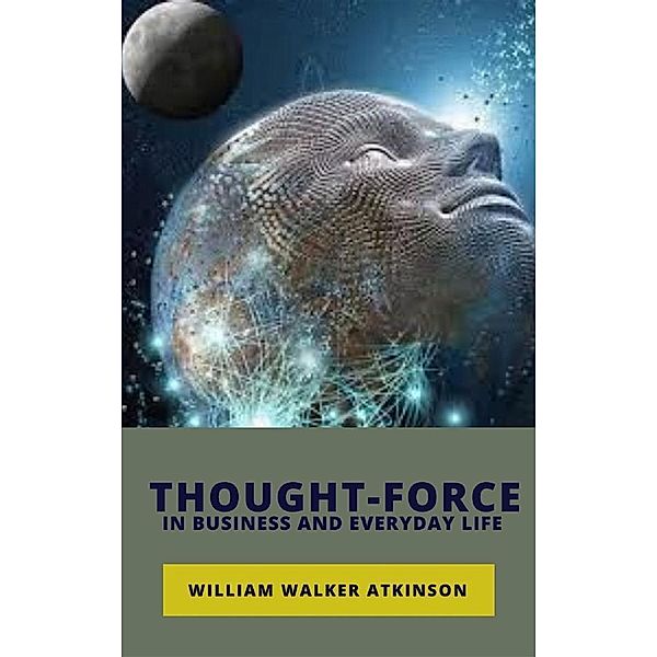 Thought-Force in Business and Everyday Life, William Walker
