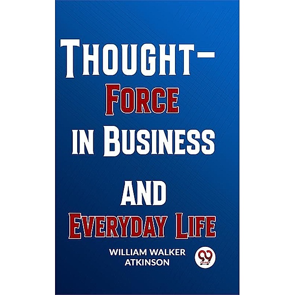 Thought-Force In Business And Everyday Life, William Walker Atkinson