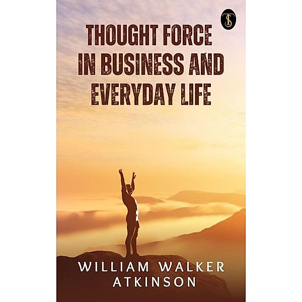 Thought-Force in Business and Everyday Life, William Walker Atkinson