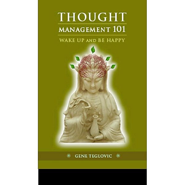 Thought Management 101: Wake Up and Be Happy, Gene Teglovic