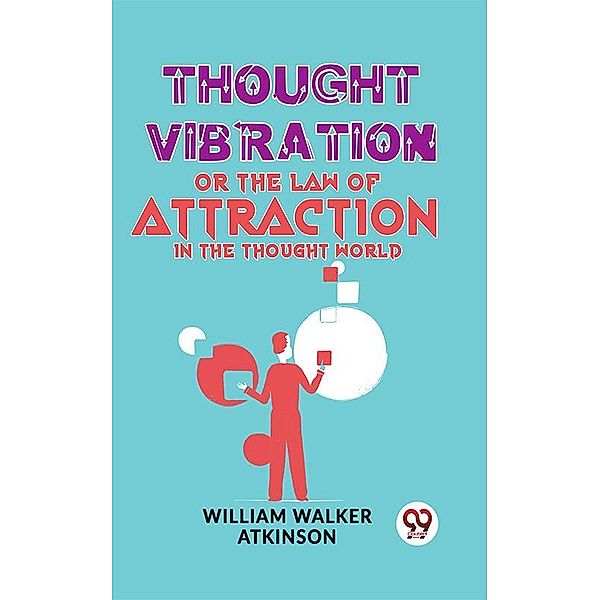 Thought Vibration Or The Law Of Attraction In The Thought World, William Walker Atkinson