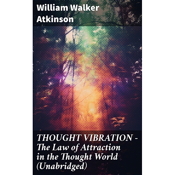 THOUGHT VIBRATION - The Law of Attraction in the Thought World (Unabridged), William Walker Atkinson