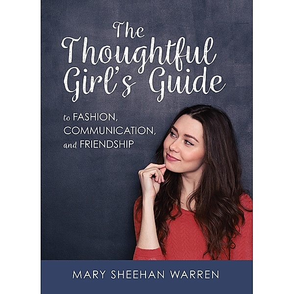 Thoughtful Girl's Guide to Fashion, Communication, and Friendship, Mary Sheehan Warren