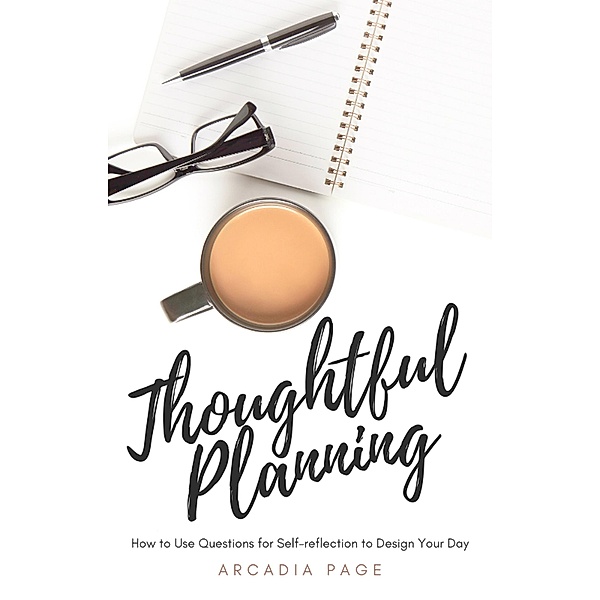 Thoughtful Planning: How to Use Questions for Self-reflection to Design Your Day, Arcadia Page