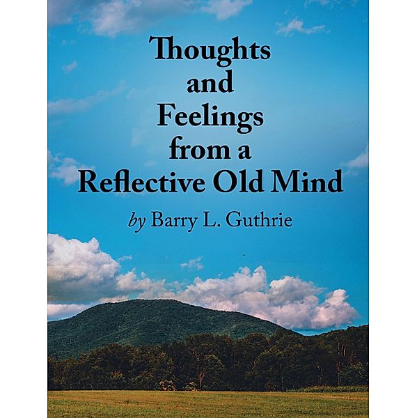 Thoughts and Feelings from a Reflective Old Mind, Barry L. Guthrie