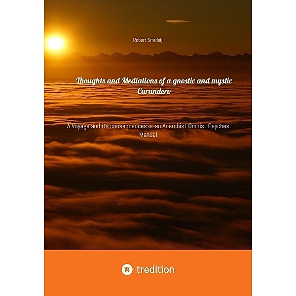 Thoughts and Mediations of a gnostic and mystic Curandero, Robert Smrdelj