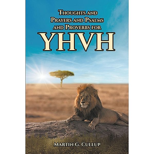 Thoughts and Prayers and Psalms and Proverbs for YHVH, Martin G. Cullup