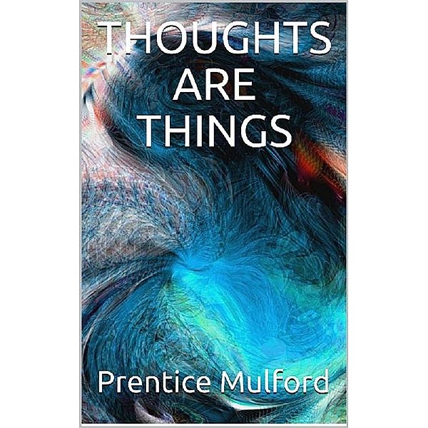 Thoughts are Things, Prentice Mulford