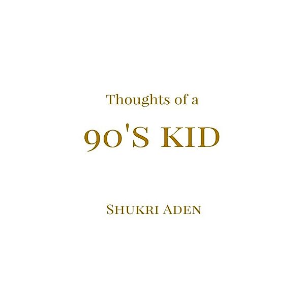 Thoughts of a 90's kid, Shukri Aden