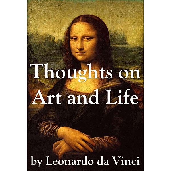 Thoughts on Art and Life by Leonardo da Vinci, Leonardo Da Vinci