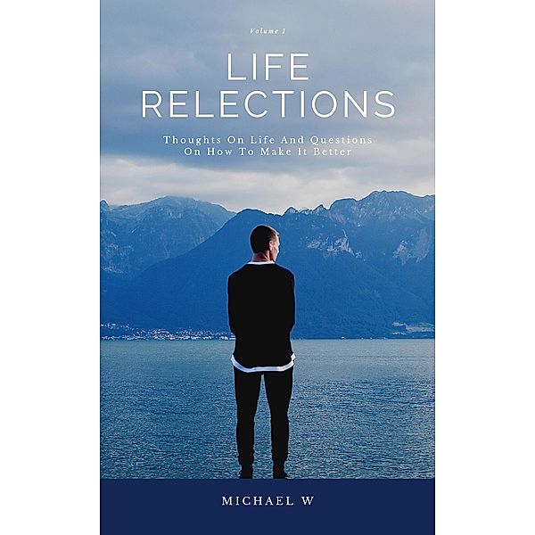 Thoughts On Life And Questions On How To Make It Better (Life Reflections, #1) / Life Reflections, Michael W