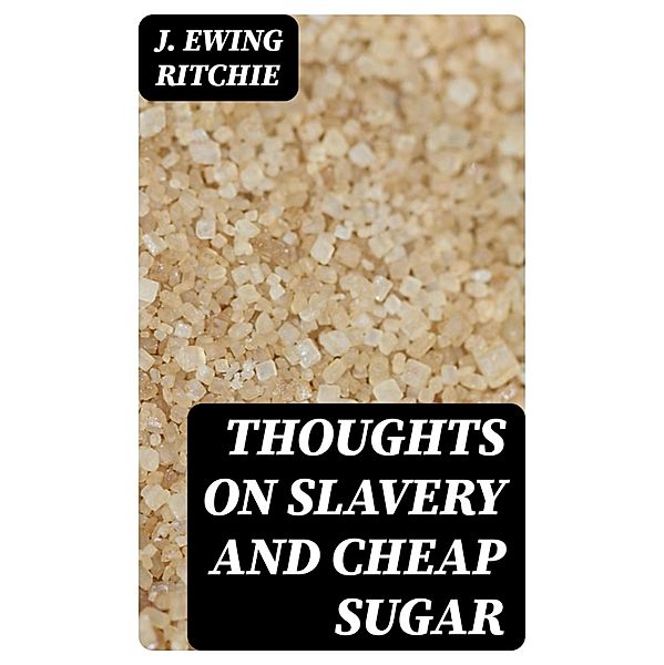 Thoughts on Slavery and Cheap Sugar, J. Ewing Ritchie