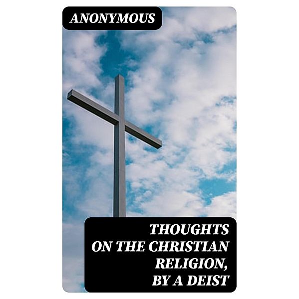 Thoughts on the Christian Religion, by a Deist, Anonymous
