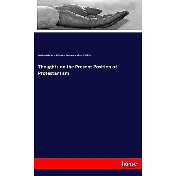 Thoughts on the Present Position of Protestantism, Adolf von Harnack, Thomas B. Saunders, Andrew D. White