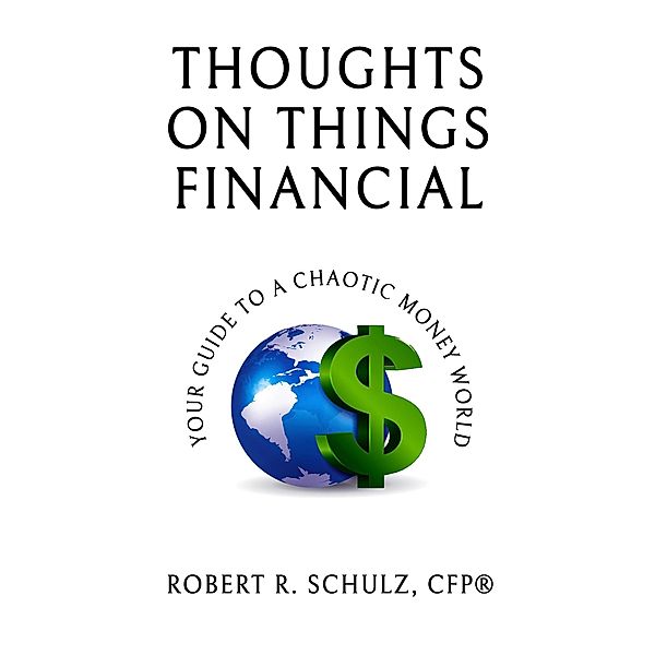 Thoughts on Things Financial: Your Guide To A Chaotic Money World, Robert Schulz